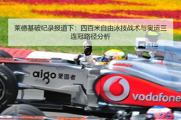莱德基破纪录报道下：四百米自由泳技战术与奥运三连冠路径分析