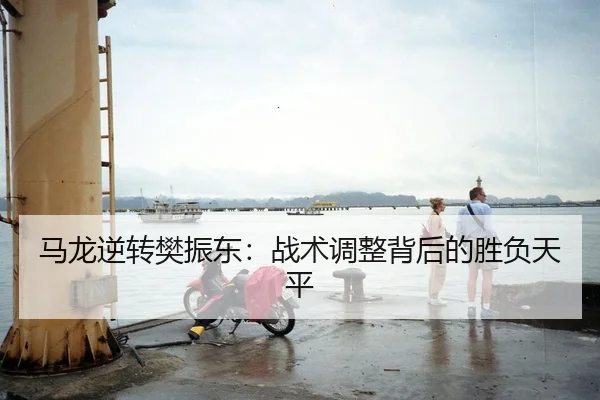 马龙逆转樊振东：战术调整背后的胜负天平