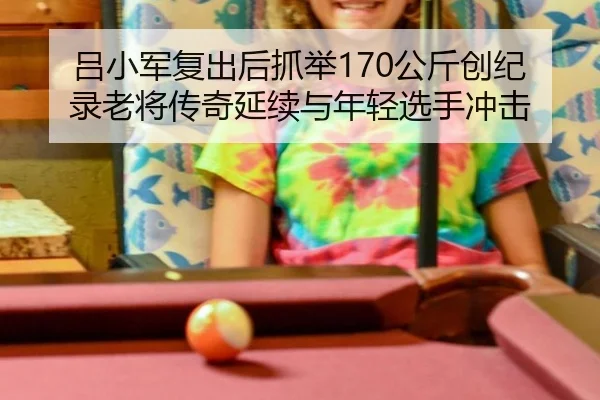 lv-xiao-jun-fu-chu-hou-zhua-ju-gong-jin-chuang-ji-lu-lao-jiang-chuan-qi-yan-xu-yu-nian-qing-xuan-shou-chong-ji-2-774.jpg
