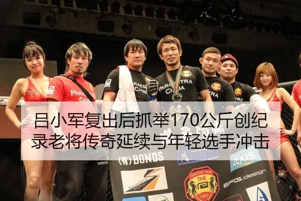 吕小军复出后抓举170公斤创纪录老将传奇延续与年轻选手冲击